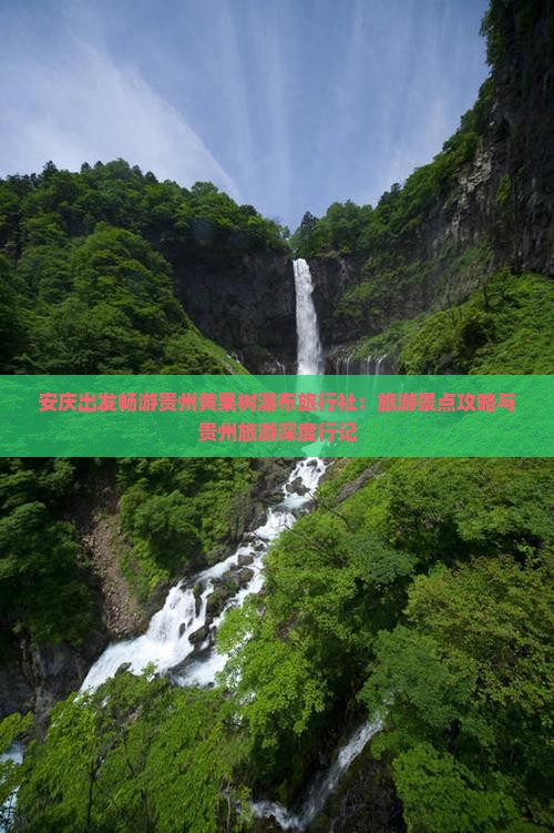 安庆出发畅游贵州黄果树瀑布旅行社：旅游景点攻略与贵州旅游深度行记