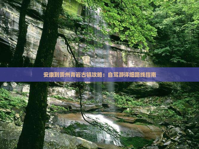 安康到贵州青岩古镇攻略：自驾游详细路线指南
