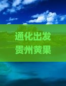 通化出发贵州黄果树瀑布深度旅游攻略：探秘黄果树瀑布之旅