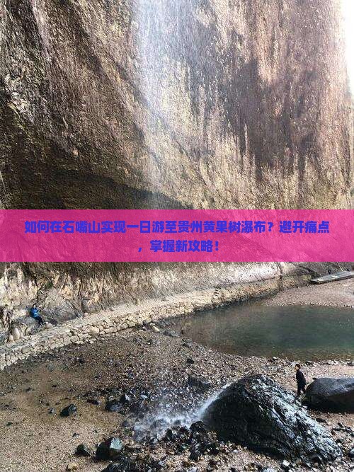 如何在石嘴山实现一日游至贵州黄果树瀑布？避开痛点，掌握新攻略！