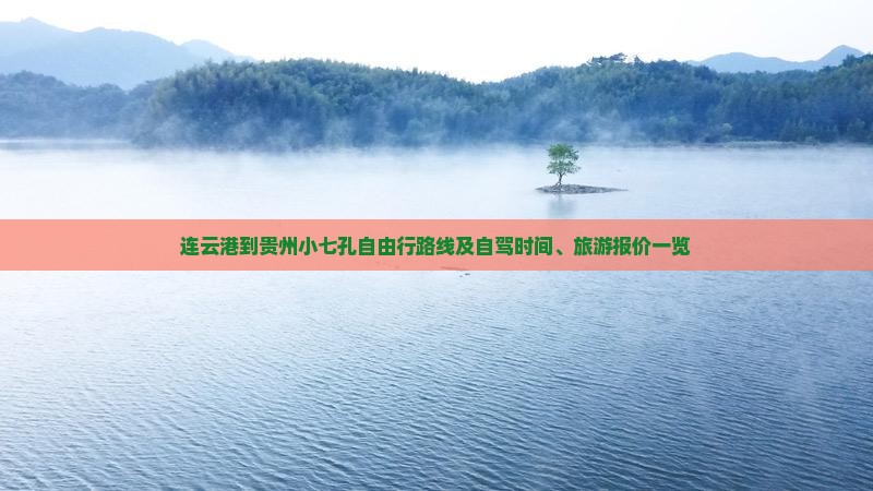 连云港到贵州小七孔自由行路线及自驾时间、旅游报价一览