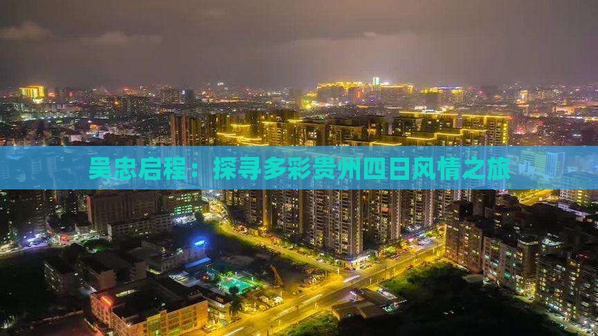 吴忠启程：探寻多彩贵州四日风情之旅