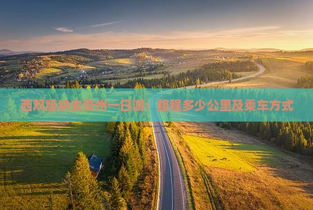 西双版纳去贵州一日游：路程多少公里及乘车方式