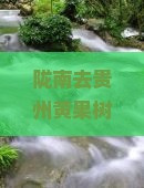 陇南去贵州黄果树瀑布团体旅游