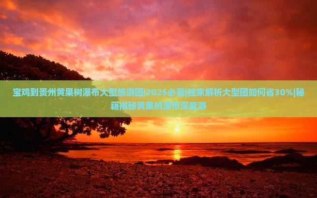 宝鸡到贵州黄果树瀑布大型旅游团