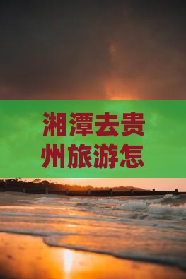 湘潭去贵州旅行社
