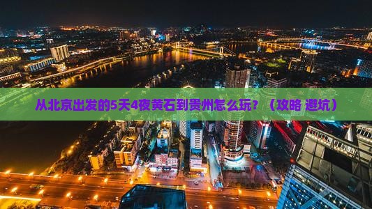 黄石到贵州攻略