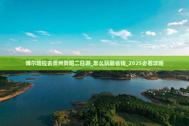 博尔塔拉去贵州贵阳二日游 博尔塔拉去贵州贵阳二日游
