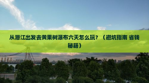 潜江到贵州黄果树瀑布六日游