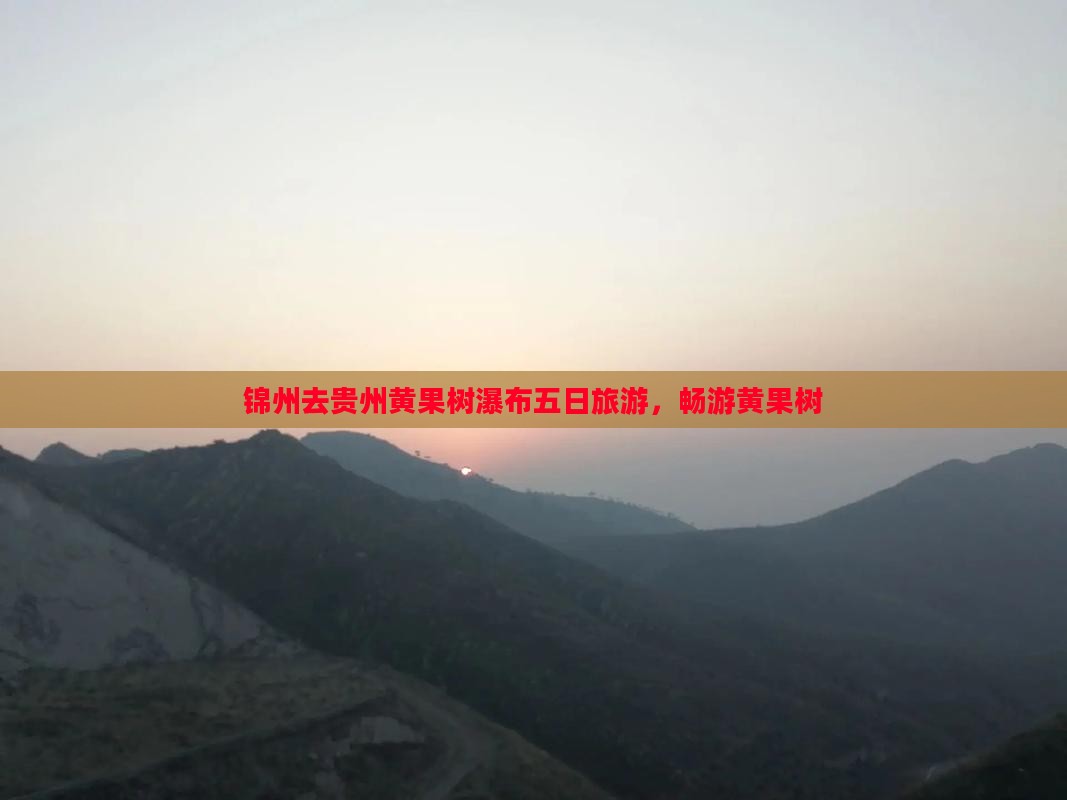 锦州去贵州黄果树瀑布五日游