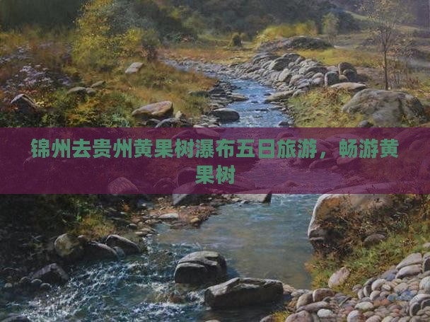 锦州去贵州黄果树瀑布五日游
