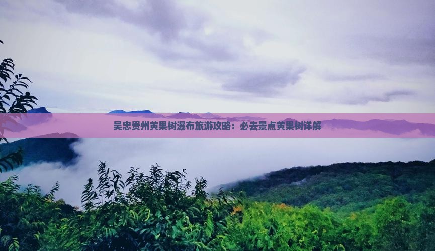 吴忠去贵州黄果树瀑布必去地