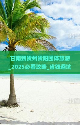 甘南到贵州贵阳团体旅游