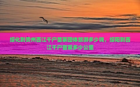 绥化到贵州西江千户苗寨团体旅游