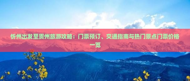 忻州出发至贵州旅游攻略：门票预订、交通指南与热门景点门票价格一览