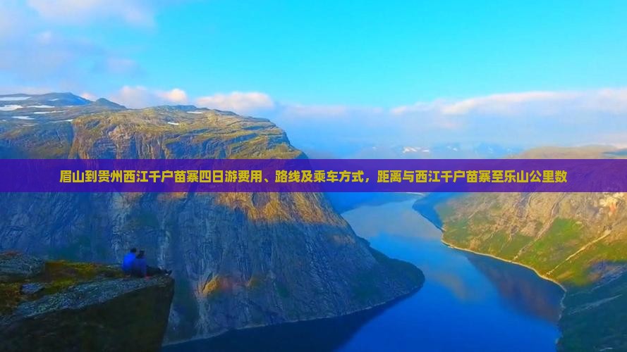 眉山到贵州西江千户苗寨四日游费用、路线及乘车方式，距离与西江千户苗寨至乐山公里数