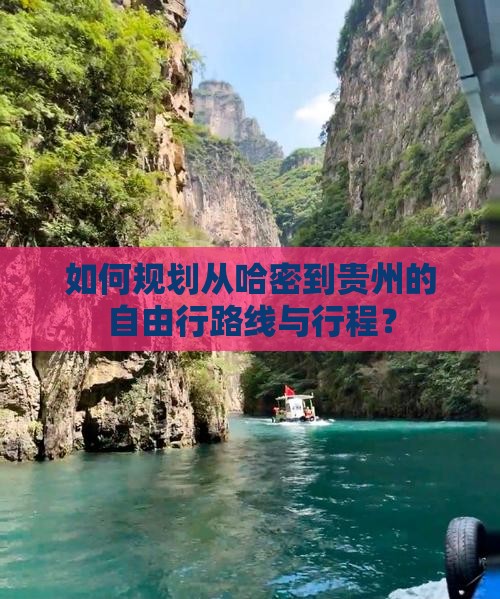 如何规划从哈密到贵州的自由行路线与行程？