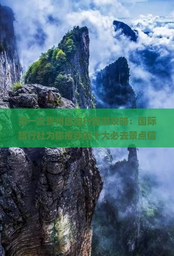 第一次贵州自由行旅游攻略：国际旅行社为你推荐的十大必去景点信息分享 by 贵州某某