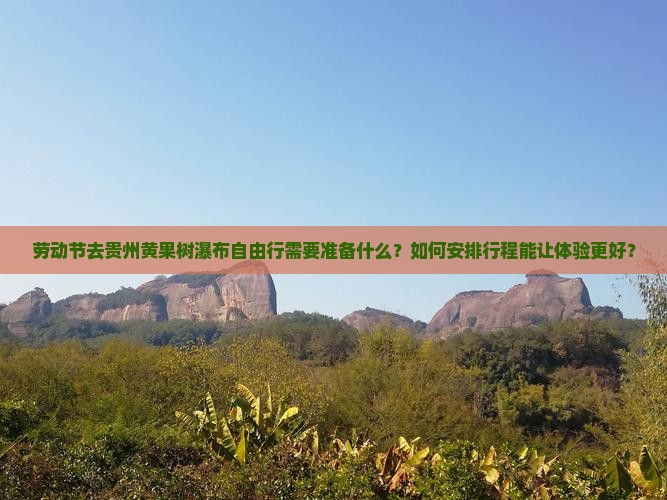 劳动节去贵州黄果树瀑布自由行需要准备什么？如何安排行程能让体验更好？