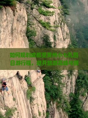 如何规划成都至贵州小七孔四日游行程，避开旅游高峰与拥堵？