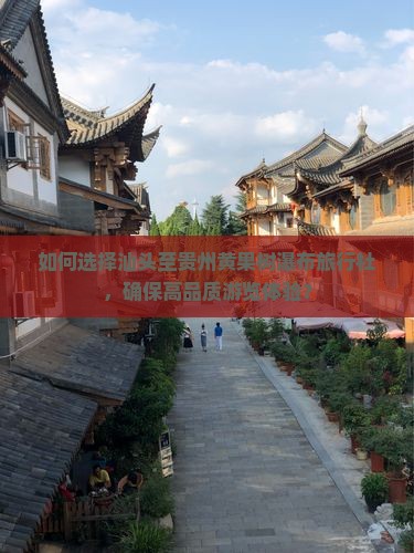 如何选择汕头至贵州黄果树瀑布旅行社，确保高品质游览体验？