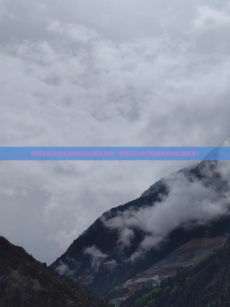 如何从长沙出发选择旅行社前往贵州？哪些长沙旅行社提供贵州旅游服务？