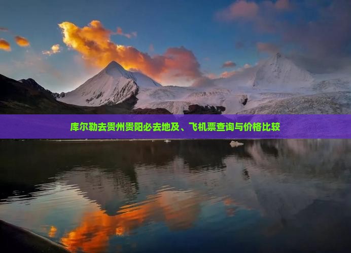 库尔勒去贵州贵阳必去地及、飞机票查询与价格比较