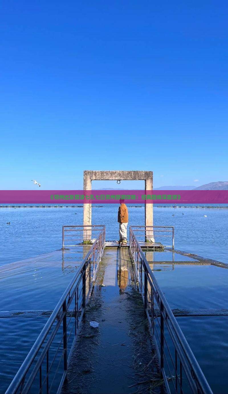 《鄂州出发荔波七孔七日贵州旅游攻略：经典路线深度游》