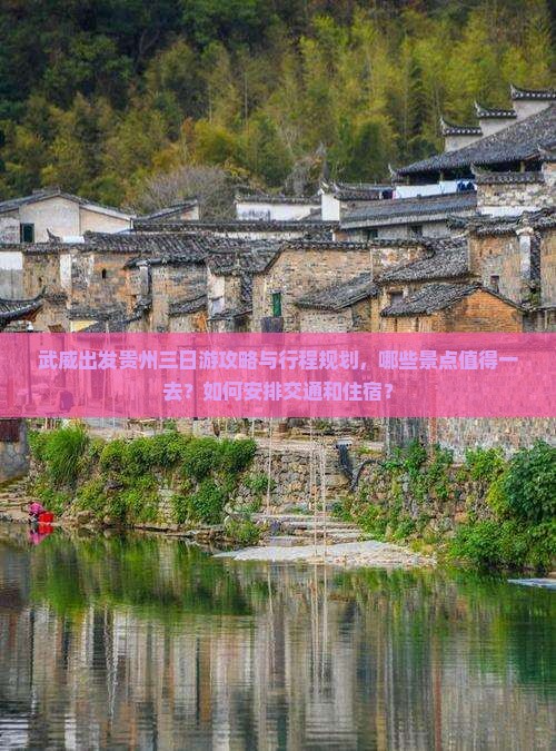 武威出发贵州三日游攻略与行程规划，哪些景点值得一去？如何安排交通和住宿？