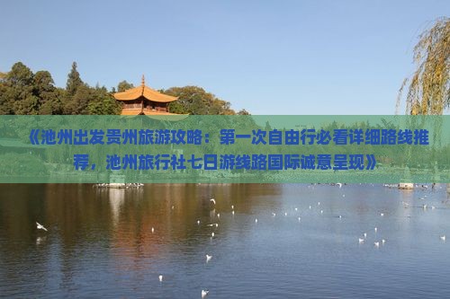 《池州出发贵州旅游攻略：第一次自由行必看详细路线推荐，池州旅行社七日游线路国际诚意呈现》