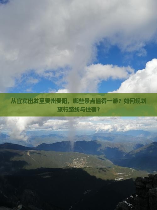 从宜宾出发至贵州贵阳，哪些景点值得一游？如何规划旅行路线与住宿？