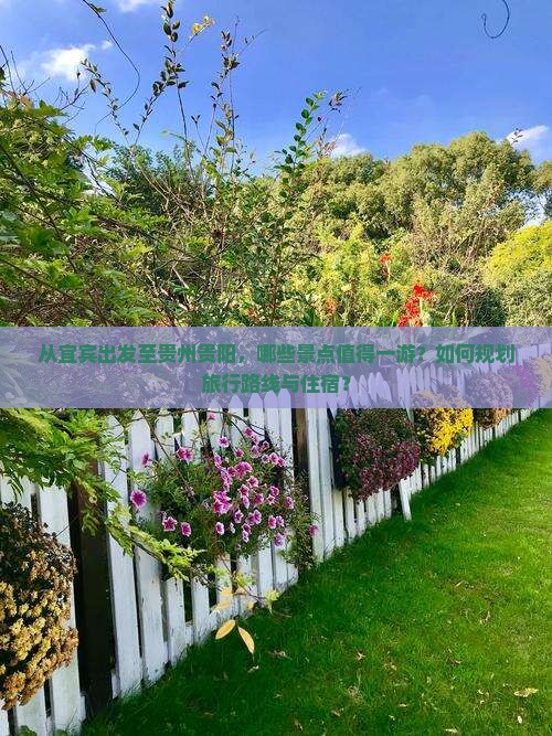 从宜宾出发至贵州贵阳，哪些景点值得一游？如何规划旅行路线与住宿？