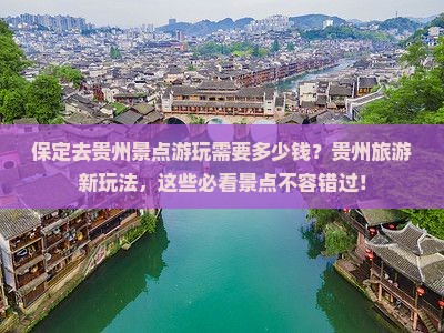 保定去贵州景点游玩需要多少钱？贵州旅游新玩法，这些必看景点不容错过！