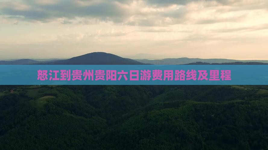 怒江到贵州贵阳六日游费用路线及里程
