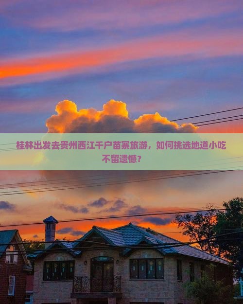 桂林出发去贵州西江千户苗寨旅游，如何挑选地道小吃不留遗憾？