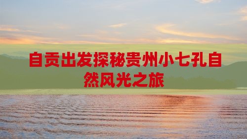 自贡出发探秘贵州小七孔自然风光之旅