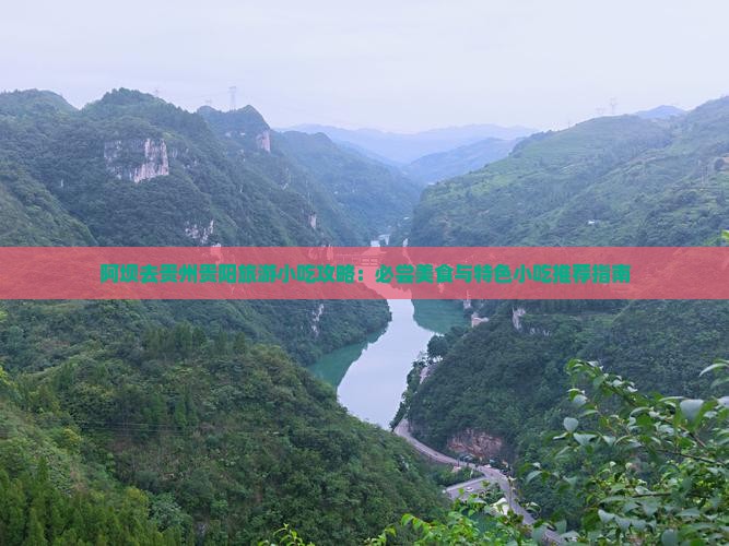 阿坝去贵州贵阳旅游小吃攻略：必尝美食与特色小吃推荐指南