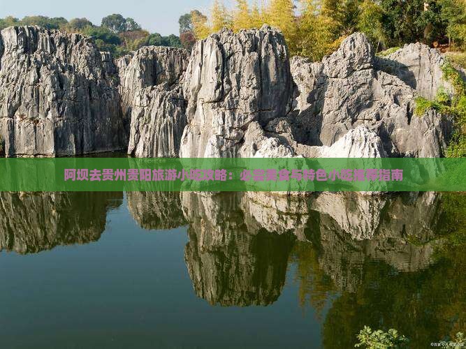 阿坝去贵州贵阳旅游小吃攻略：必尝美食与特色小吃推荐指南