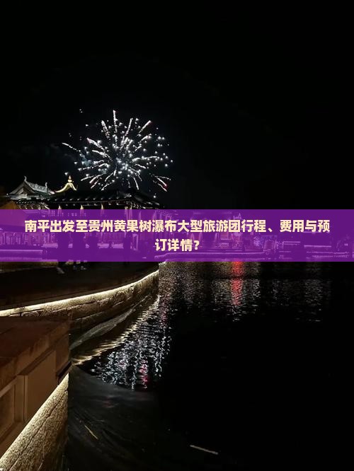 南平出发至贵州黄果树瀑布大型旅游团行程、费用与预订详情？
