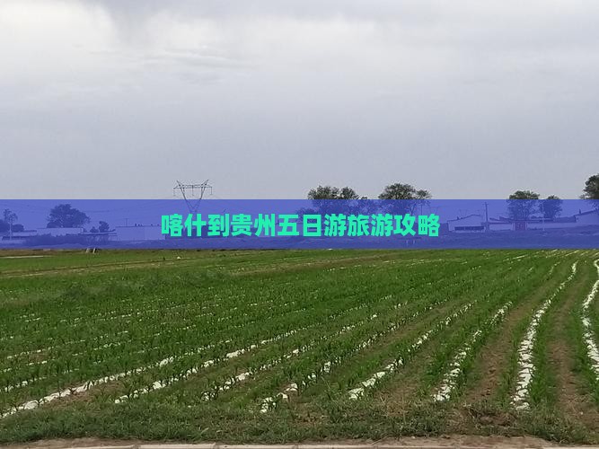 喀什到贵州五日游旅游攻略