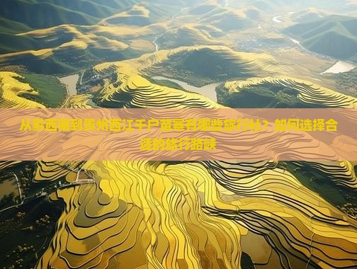 从黔西南到贵州西江千户苗寨有哪些旅行社？如何选择合适的旅行路峡