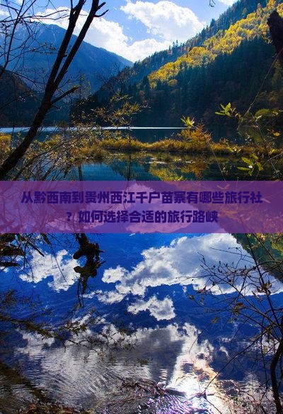 从黔西南到贵州西江千户苗寨有哪些旅行社？如何选择合适的旅行路峡