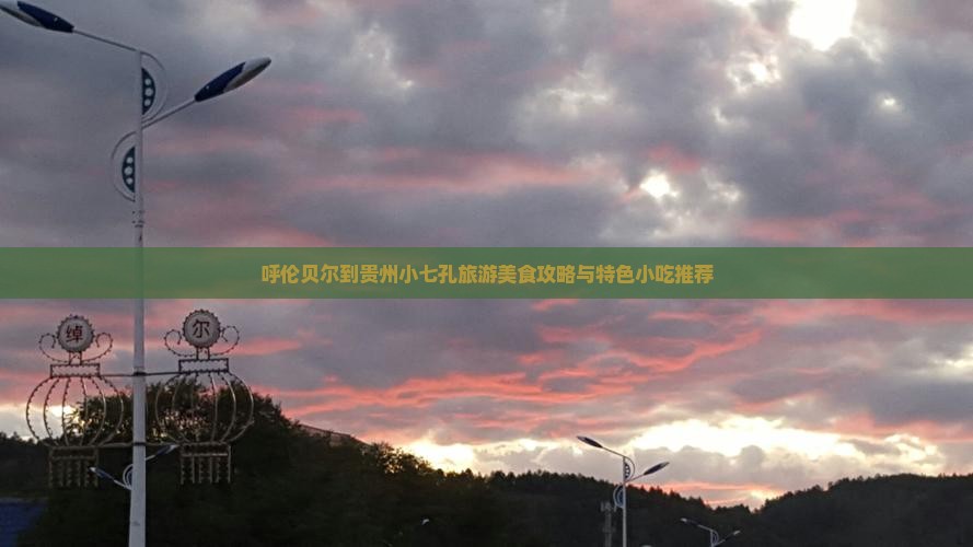 呼伦贝尔到贵州小七孔旅游美食攻略与特色小吃推荐