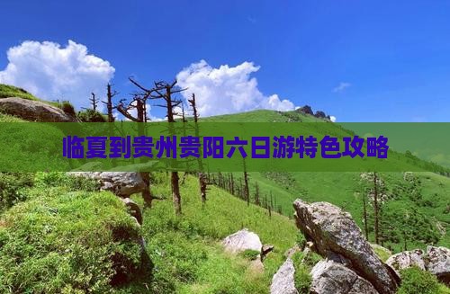 临夏到贵州贵阳六日游特色攻略
