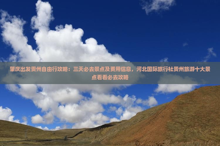 肇庆出发贵州自由行攻略：三天必去景点及费用信息，河北国际旅行社贵州旅游十大景点看看必去攻略