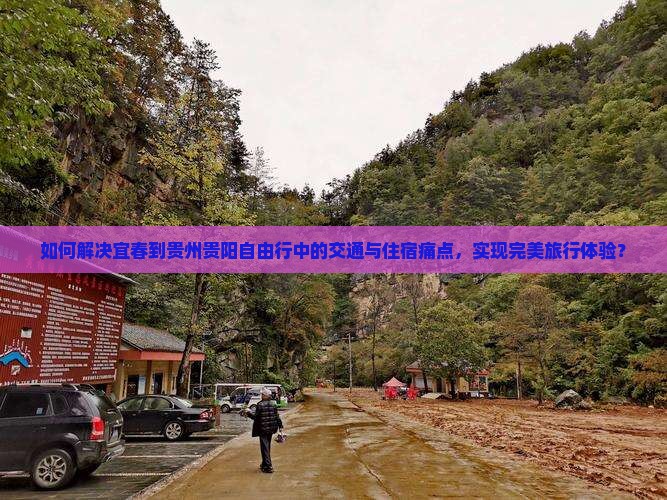 如何解决宜春到贵州贵阳自由行中的交通与住宿痛点，实现完美旅行体验？