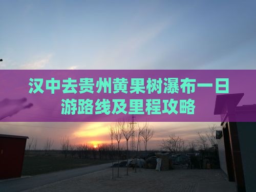 汉中去贵州黄果树瀑布一日游路线及里程攻略
