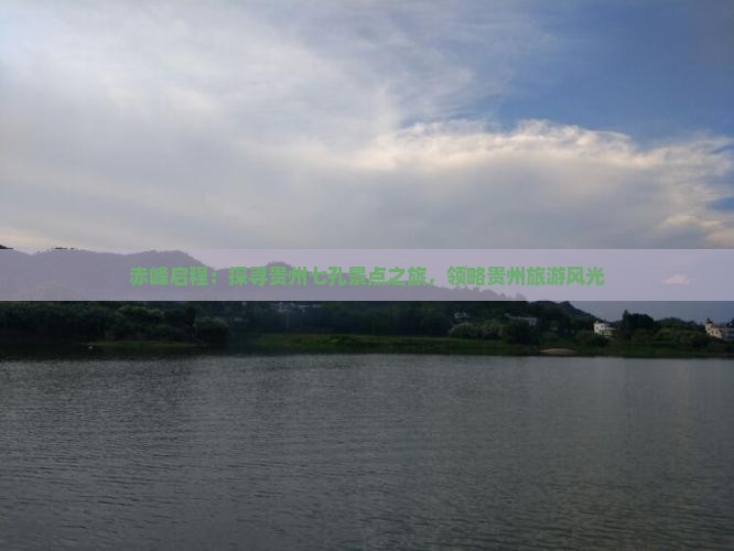 赤峰启程：探寻贵州七孔景点之旅，领略贵州旅游风光