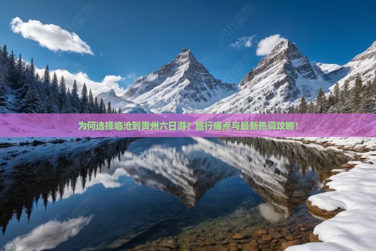 为何选择临沧到贵州六日游？旅行痛点与最新热词攻略！