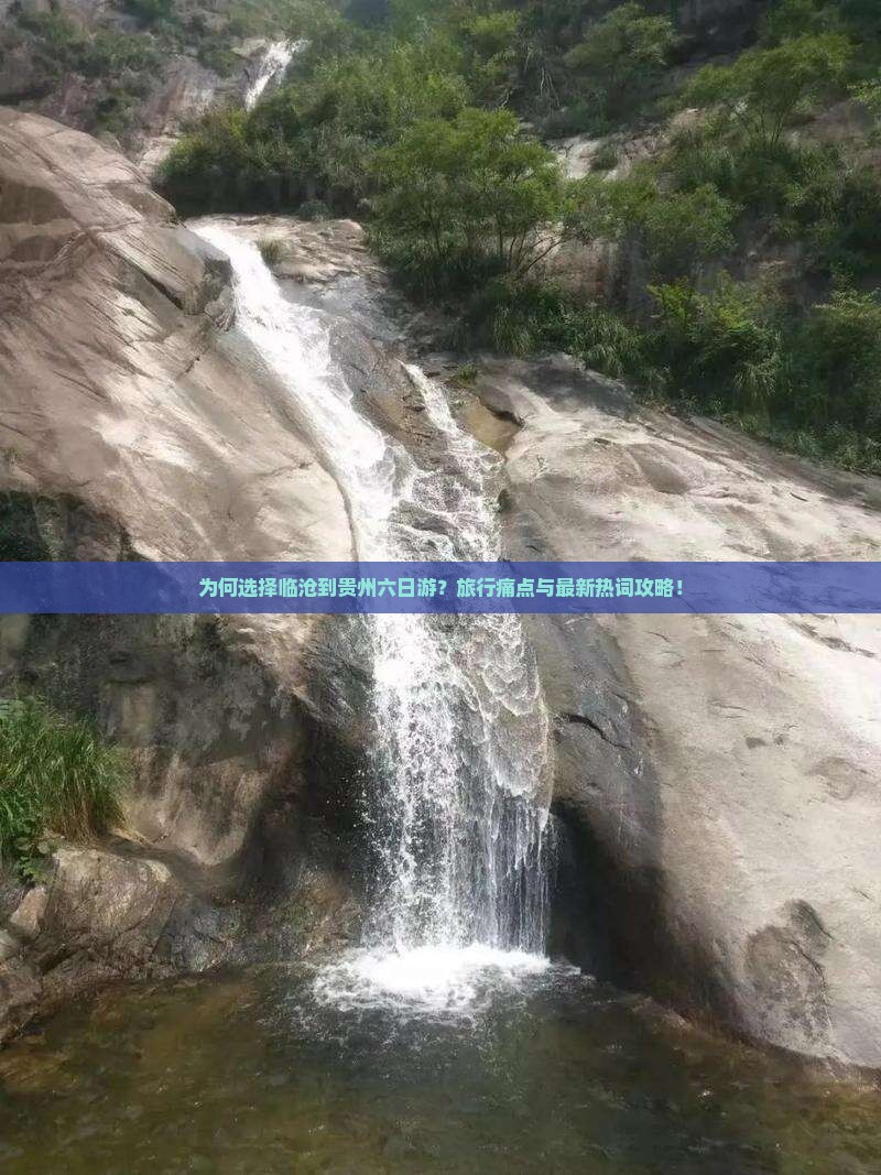 为何选择临沧到贵州六日游？旅行痛点与最新热词攻略！